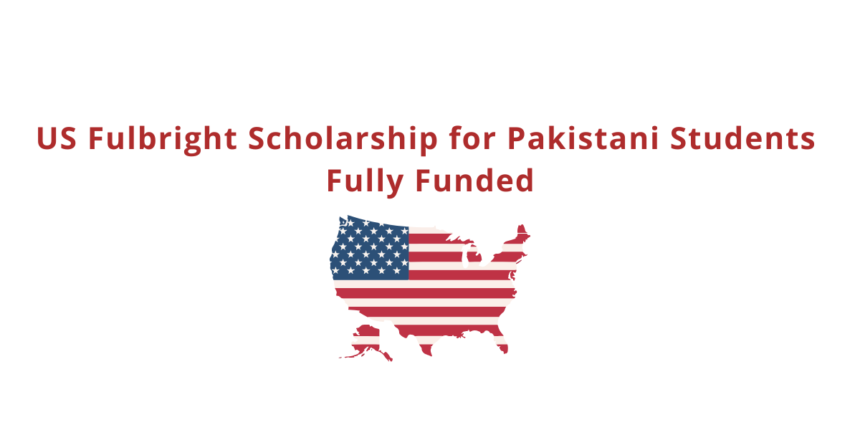 US Fulbright Scholarship for Pakistani Students - Fully Funded